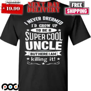 I Never Dreamed I'd Grow Up To Be A Super Cool Uncle But Here I Am Killing It Uncle Shirt