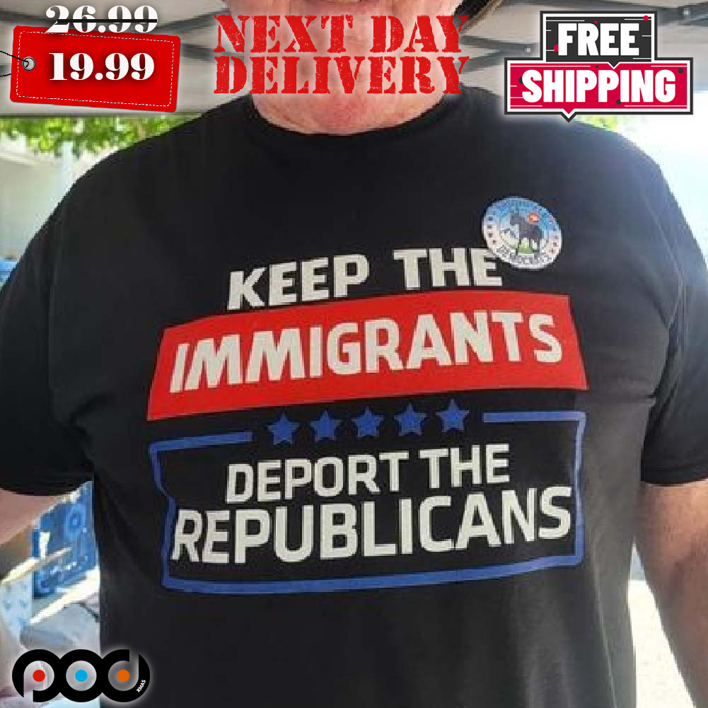 Keep The Immigrants Deport The Republicans Shirt