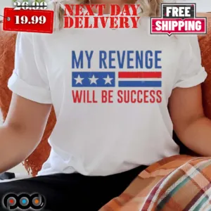 My Revenge Will Be Success Trump 2024 shirt
