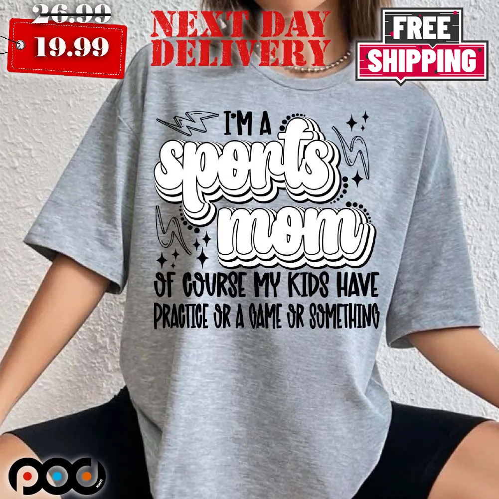 Sports Mom Of Course My Kids Have Practice Or A Game Or Something Shirt