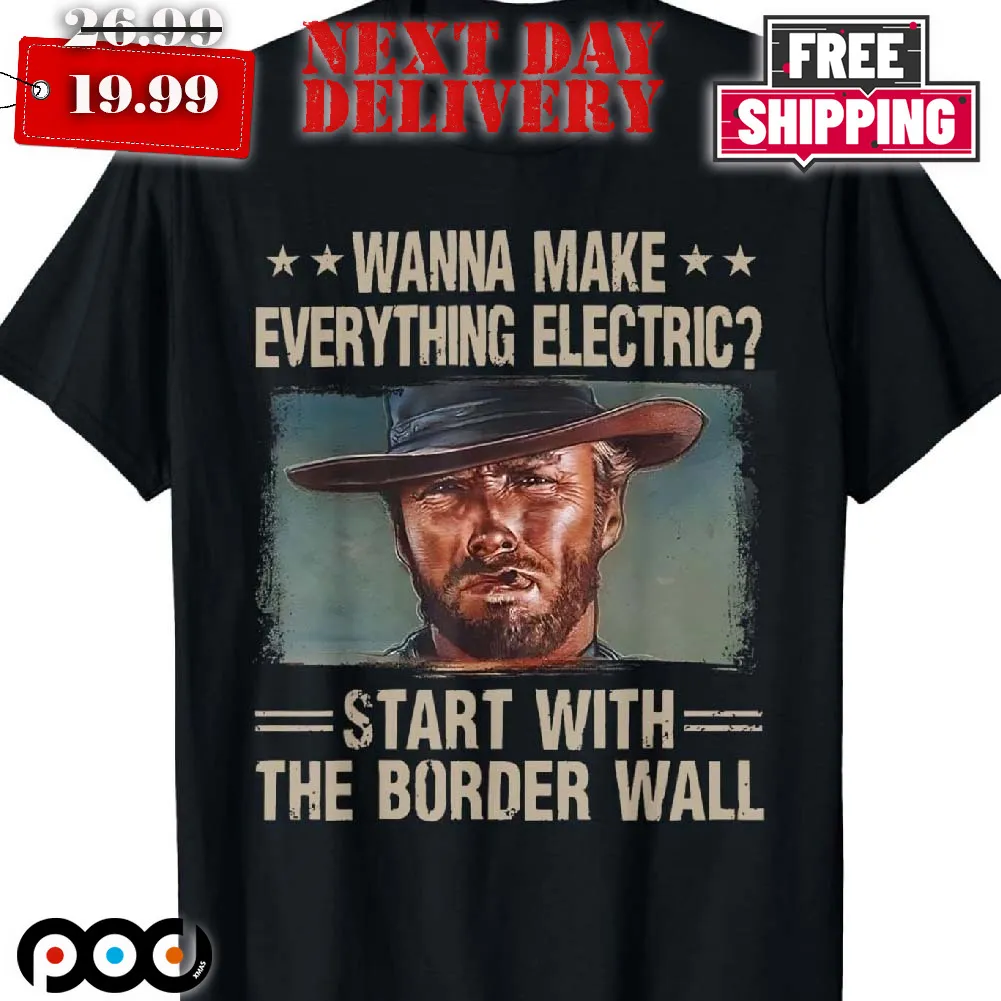 Wanna Makes Everything Electric Start With The Border Wall Shirt