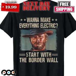 Wanna Makes Everything Electric Start With The Border Wall Shirt