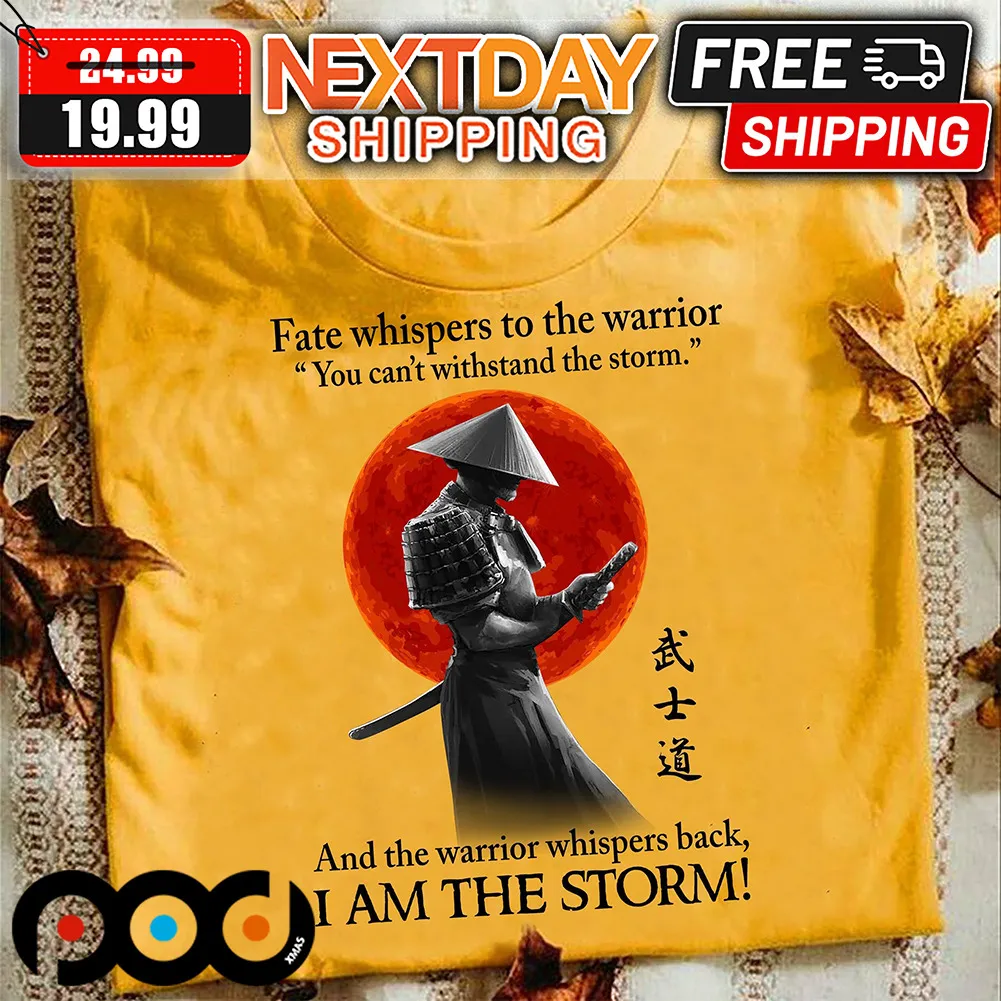 Samurai Fate Whispers To The Warrior You Can't Withstand The Storm And The Warrior Whispers Back I Am The Storm Shirt