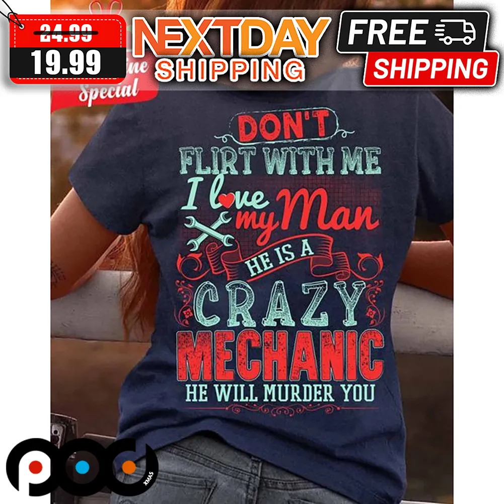 Don't Flirt With Me I Love My Man He Is A Crazy Mechanic He Will Hurder You Shirt