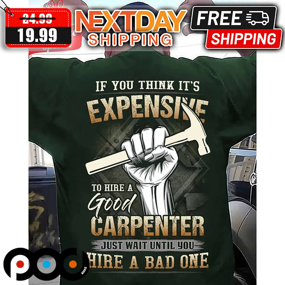 If You Think It's Expensive To Hire A Good Carpenter Just Wait Until You Hire A Bad One Shirt