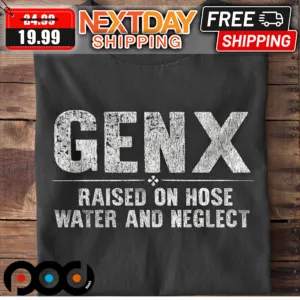 Gen X Raised On Hose Water And Neglect Shirt