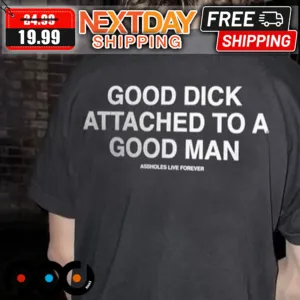 Good Dick Attached To A Good Man Assholes Live Forever Shirt