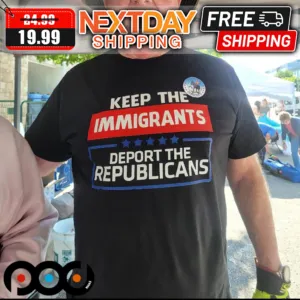 Keep The Immigrants Deport The Republicans Shirt
