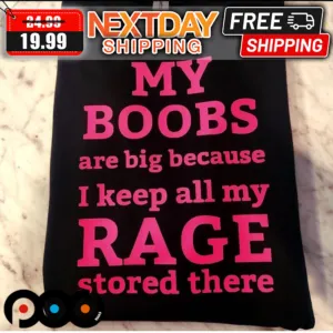 My Boobs Are Big Because I Keep All My Rage Stored There Shirt