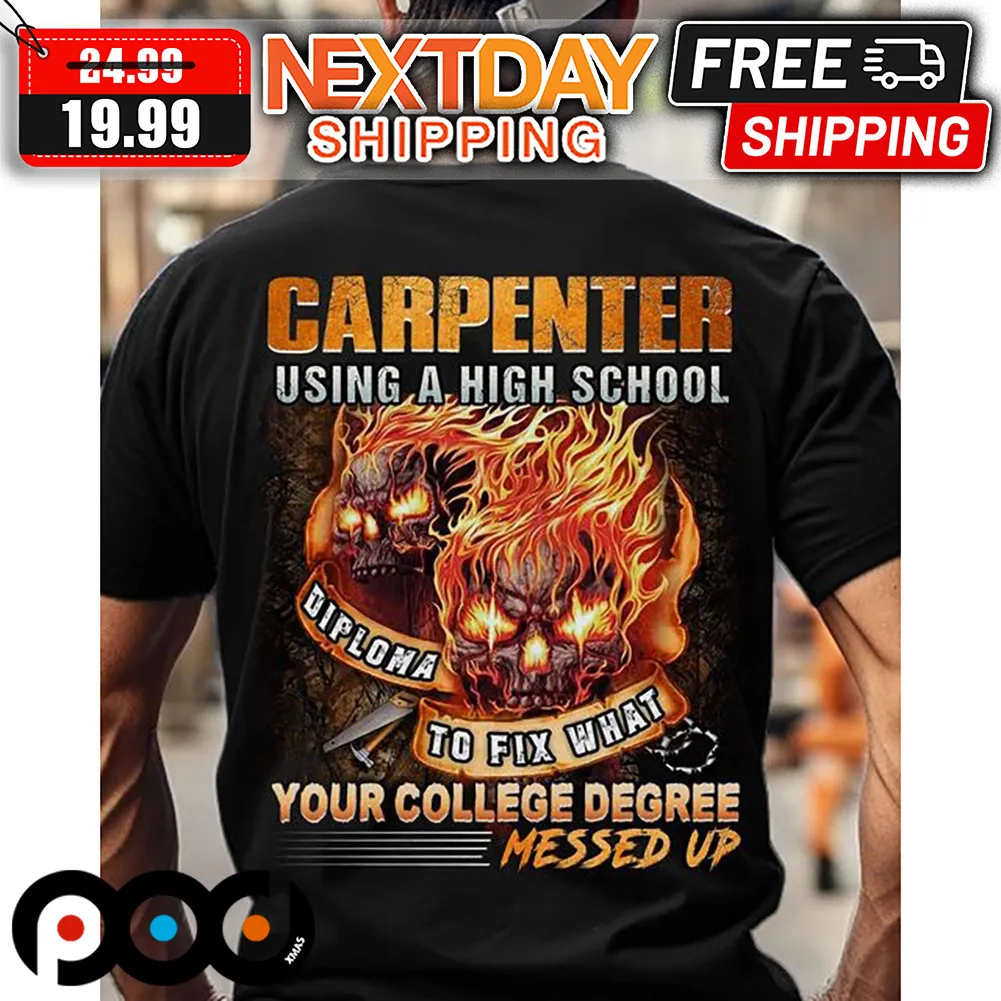 Skull Carpenter Using A High School Diploma To Fix What Yout Collage Degree Messed Up Shirt