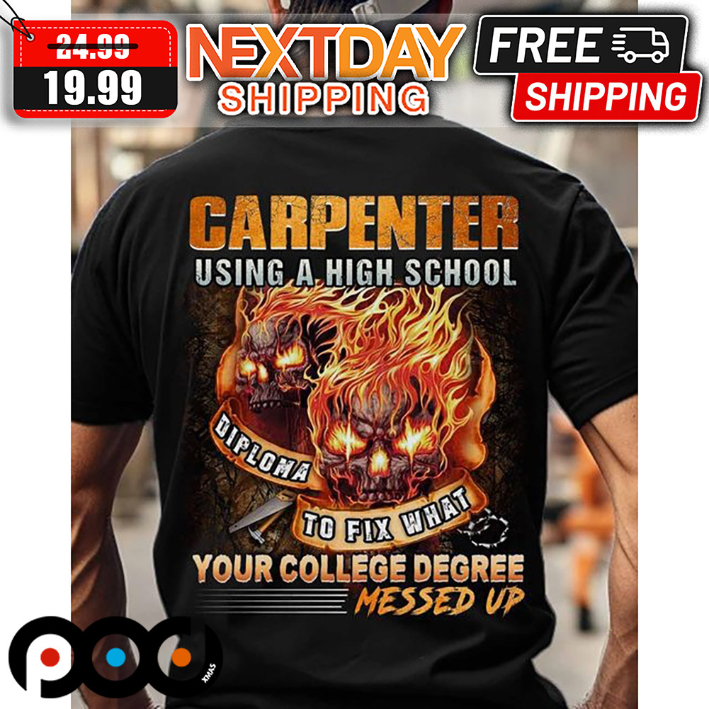 Skull Carpenter Using A High School Diploma To Fix What Yout Collage Degree Messed Up Shirt