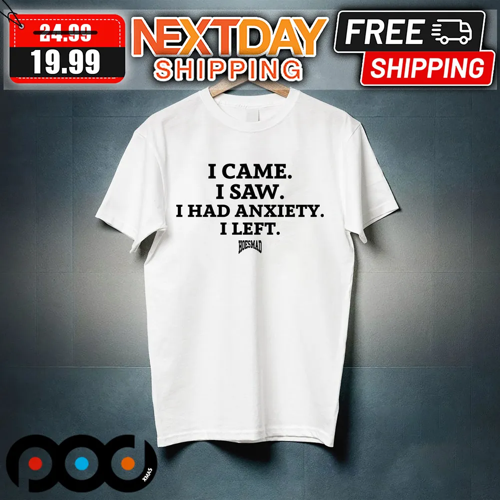 I Came I Saw I Had Anxiety I Left Hoes Mad Shirt