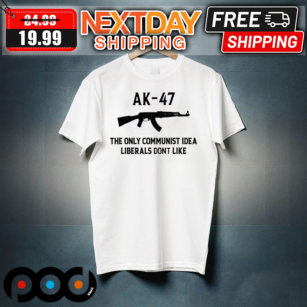 AK-47 The Only Communist Idea Liberals Don't Like Shirt