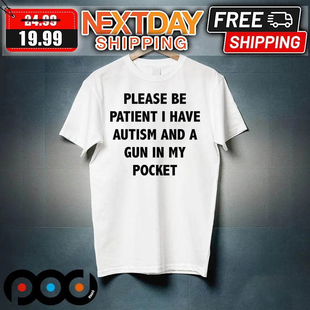 Please Be Patient I Have Autism And A Gun In My Pocket Shirt