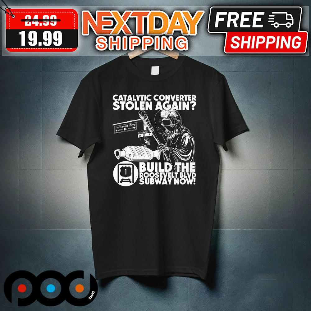 Skull Catalytic Converter Stolen Again Build The Roosevelt BLVD Subway Now Shirt