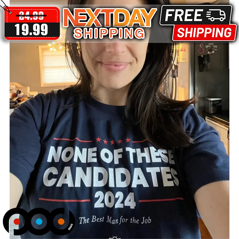 None Of The Candidates 2024 The Best Man For The Job Shirt