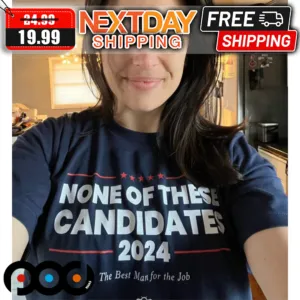 None Of The Candidates 2024 The Best Man For The Job Shirt