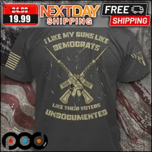 I Like My Guns Like Demograts Like Their Voters Undocumented Shirt