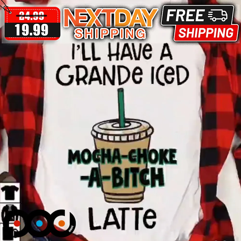I'll Have A Grande Iced Mocha Choke A Bitch Latte Shirt