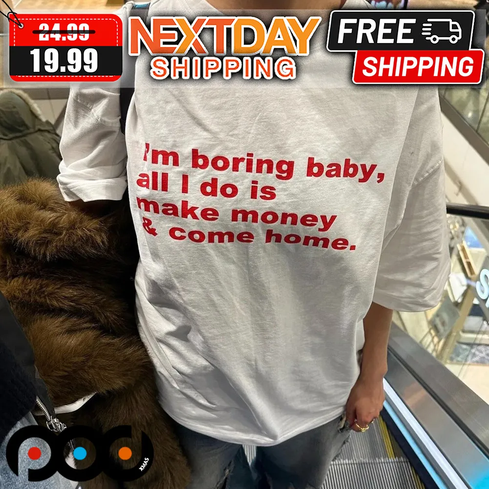 I'm Boring Baby All I Do Is Make Money And Come Home Shirt