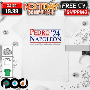 Pedro Napoleon 24 Vote For Me And All Your Wildest Dreams Will Come True Shirt