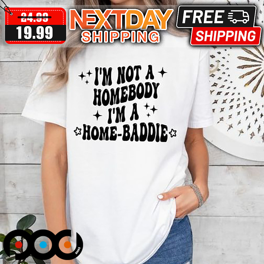 I'm Not A Homebody I'm A Home-Baddie Shirt
