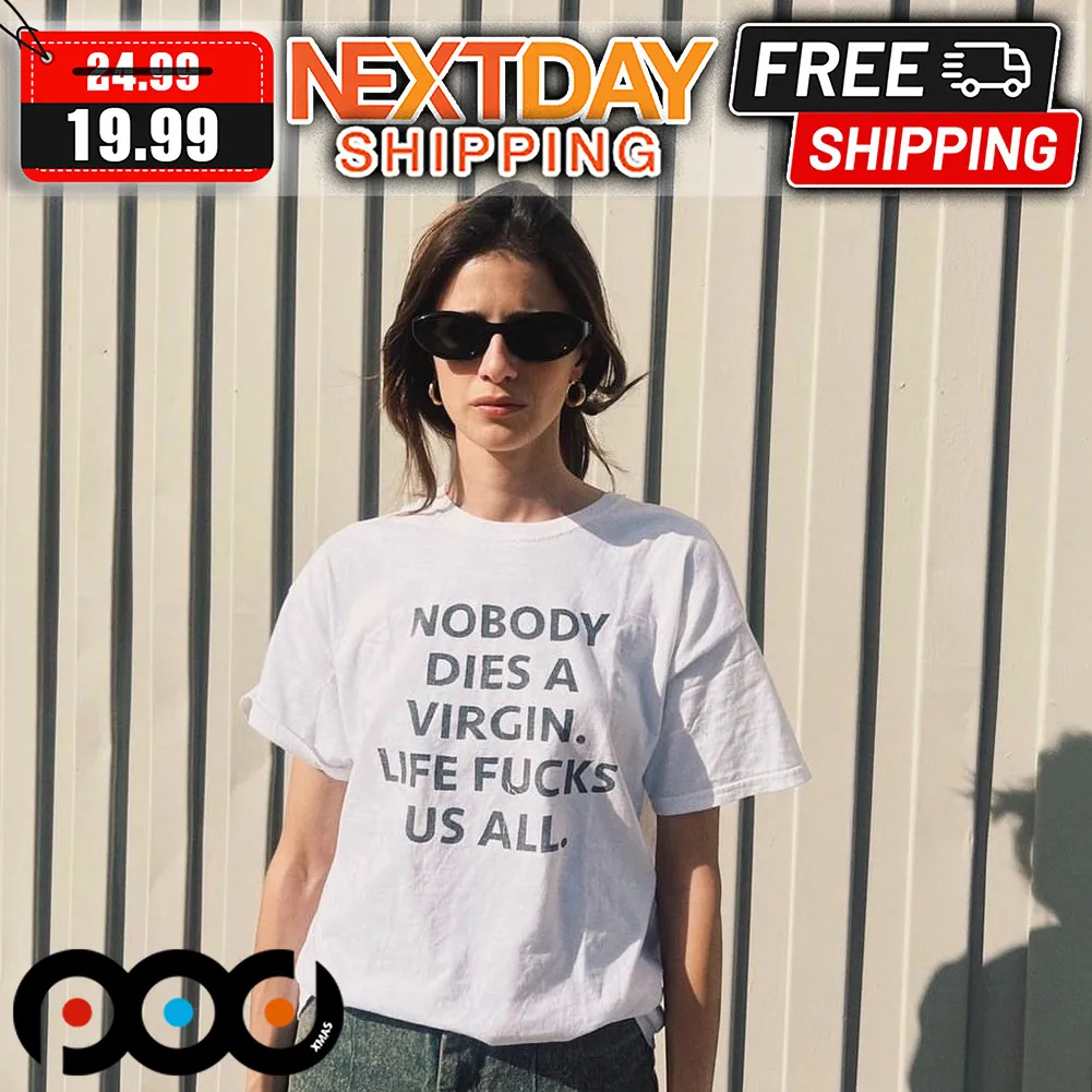 Nobody Dies A Virgin Life Fucks Us All Shirt