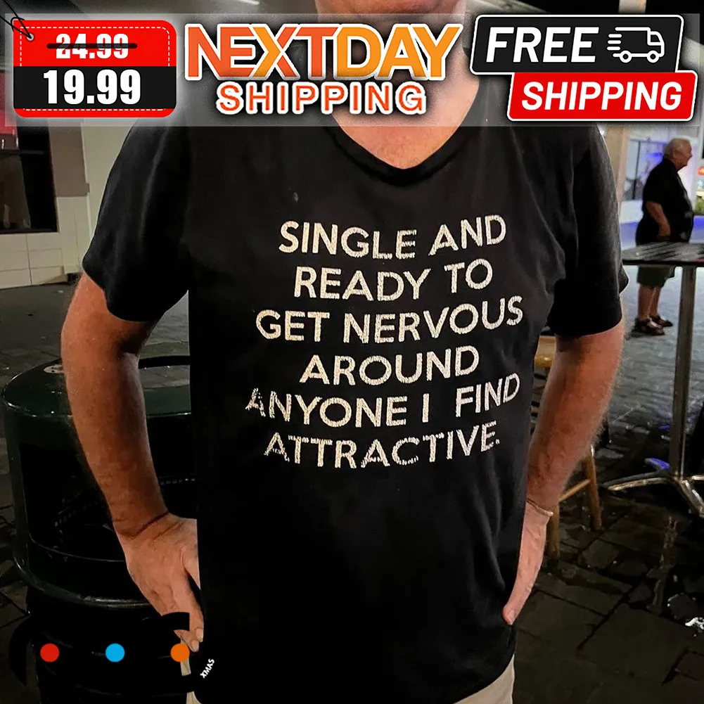 Single And Ready To Get Nervous Around Anyone I Find Attractive Shirt