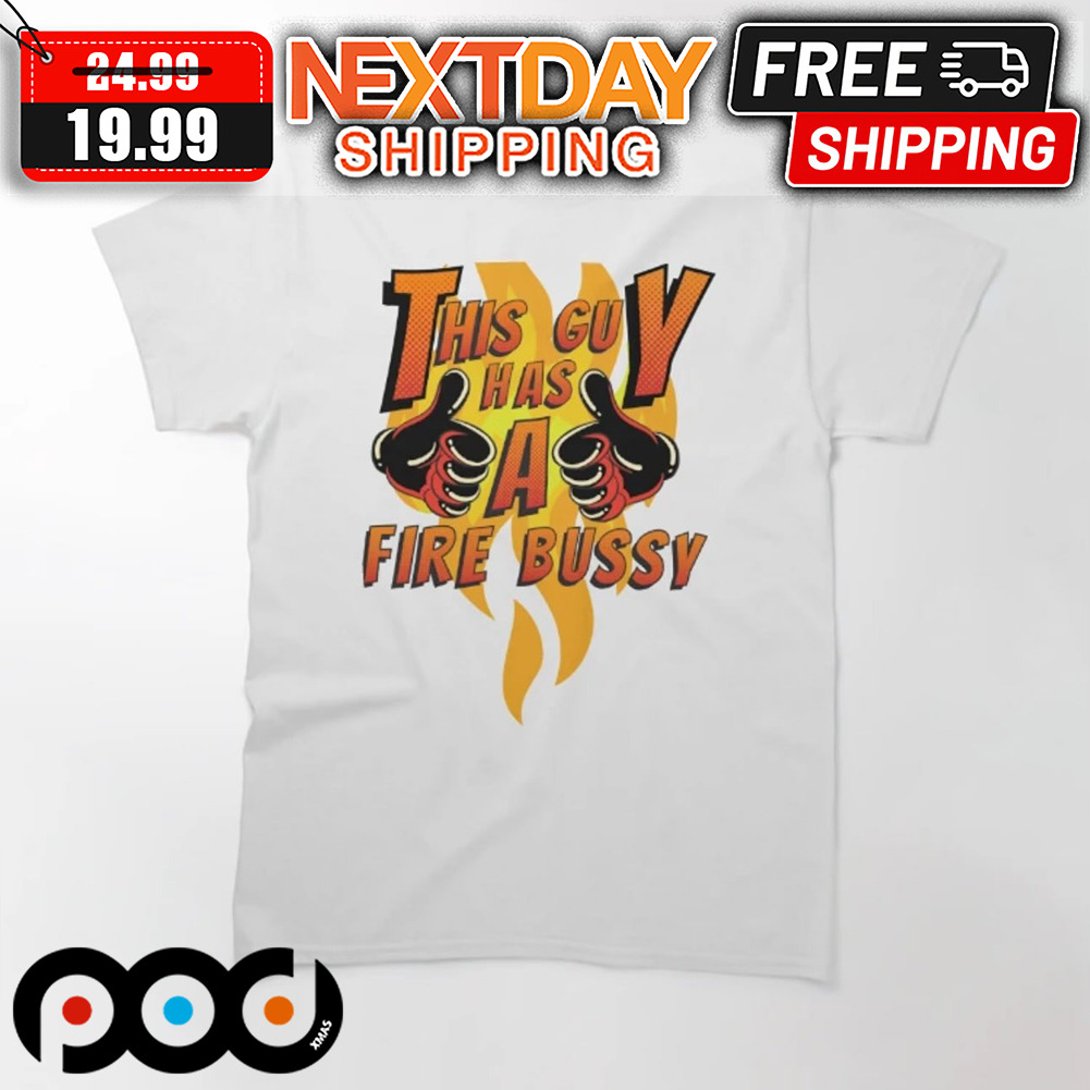 This Guy Has A Fire Bussy Shirt