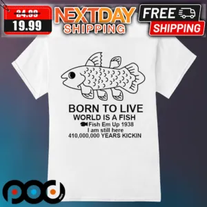 Born To Live World Is A Fish Fish Em Up 1938 Shirt