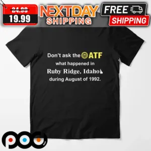 Don't Ask The ATF What Happened In Ruby Ridge Idaho During August Of 1992 Shirt
