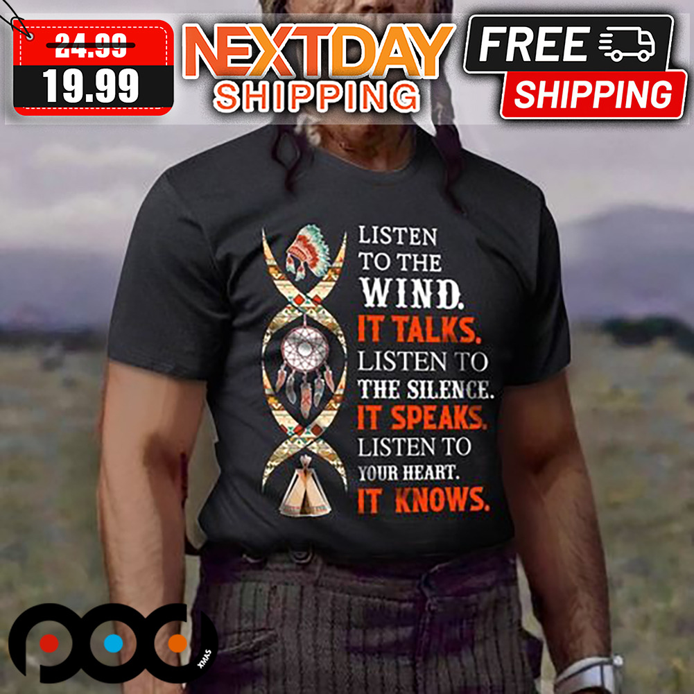 Listen To The Wind It Talks Listen To The Silence It Speaks Listen To Your Heart It Knows Shirt