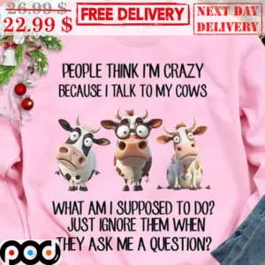 Cow People Think I'm Crazy Because I Talk To My Cows Shirt