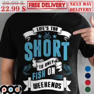 Fishing Life's Too Short To Only Fish On Weekends Shirt