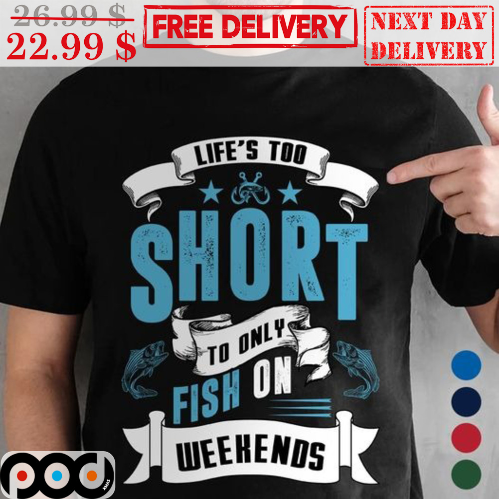 Fishing Life's Too Short To Only Fish On Weekends Shirt Fishing Life's Too Short To Only Fish On Weekends Shirt