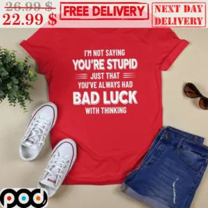 I'm Not Saying You're Stupid Just That You've Always Had Bad Luck With Thinking Shirt
