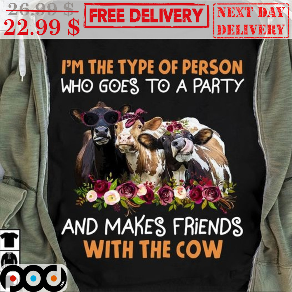 I'm The Type Of Person Who Goes To A Party And Makes Friends With The Cow Shirt I'm The Type Of Person Who Goes To A Party And Makes Friends With The Cow Shirt