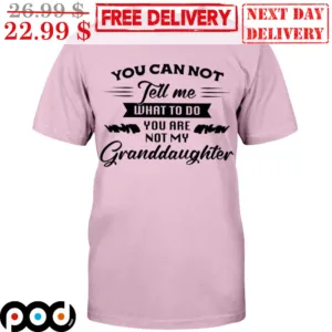 You Can Not Tell Me What To Do You Are Not My Granddaughter Shirt
