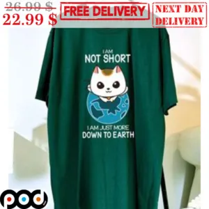 Cat I Am Not Short I Am Just More Down To Earth Shirt