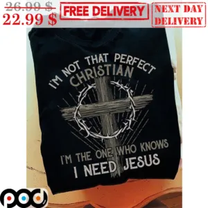 Cross Wire I'm Not That Perfect Christian I'm The One Who Knows I Need Jesus Shirt