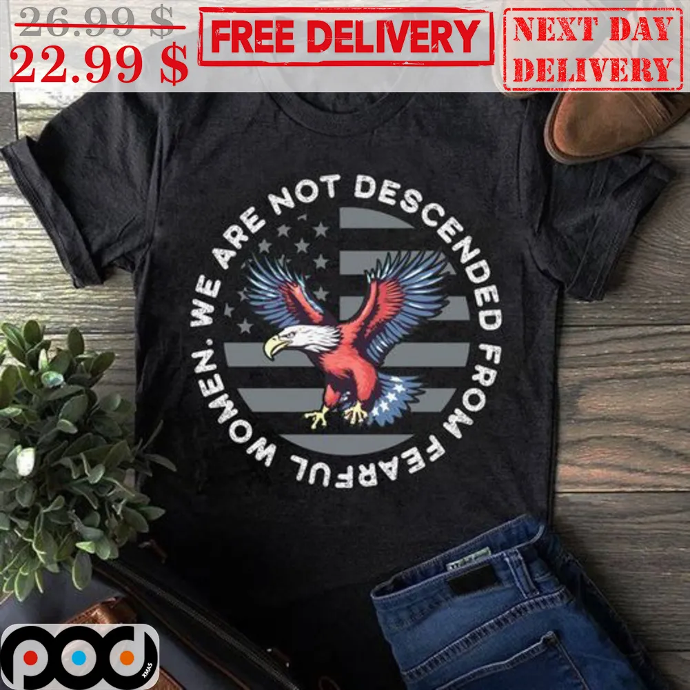 Eagles We Are Not Descended From Fearful Women American Flag Shirt