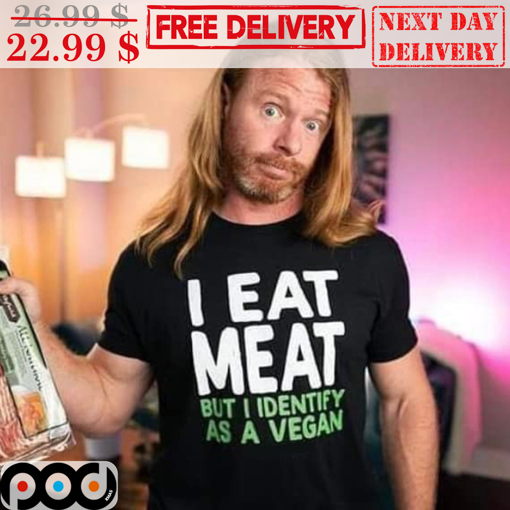 I Eat Meat But I Identify As A Vegan Shirt
