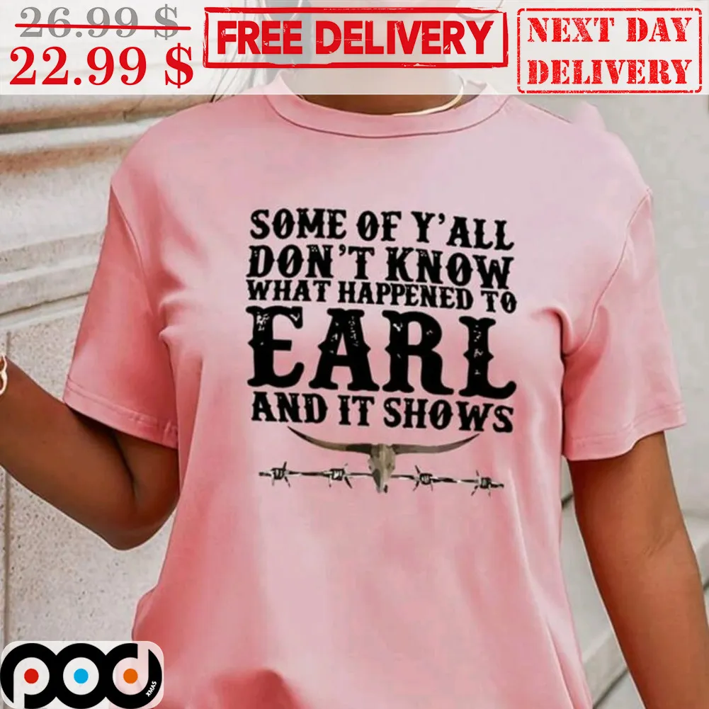 Some Of Y'all Don't Know What Happened To Earl And It Shows Shirt