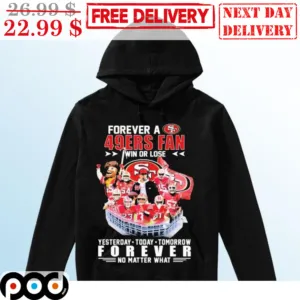 Forever A San Francisco 49Ers Fan Win Or Lose Yesterday Today Tomorrow Forever No Matter What Shirt