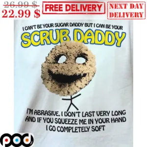 I Can't Be Your Sugar Daddy But I Can Be Your Scrub Daddy Shirt
