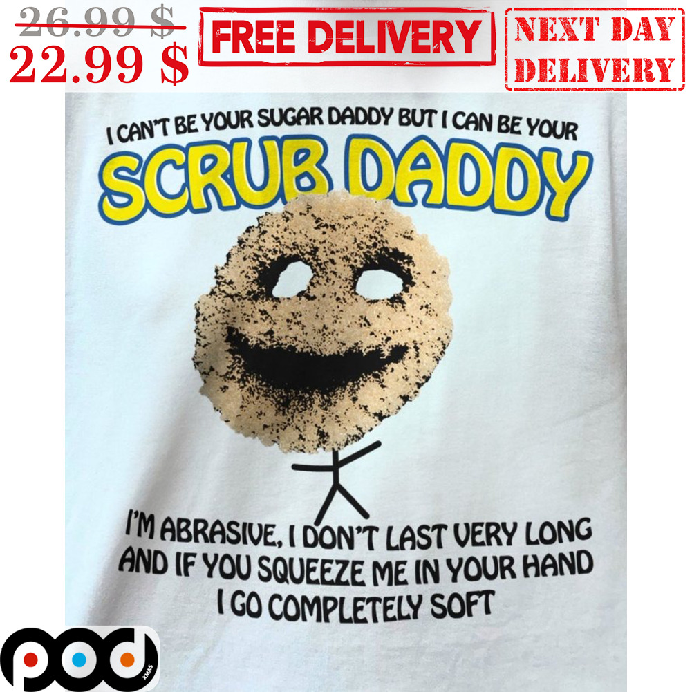 I Can't Be Your Sugar Daddy But I Can Be Your Scrub Daddy Shirt I Can't Be Your Sugar Daddy But I Can Be Your Scrub Daddy Shirt