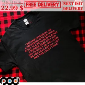 I Became Dependent On A Repressed Doctor While Stuck In A Bathroom Playing A Murder Game Only For Him Shirt