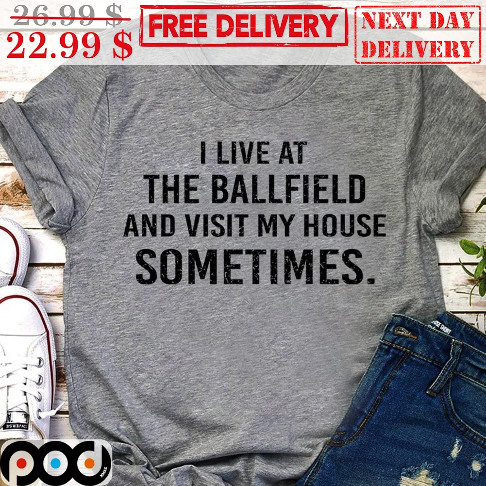 I Live At The Ballfield And Visit My House Sometimes Shirt