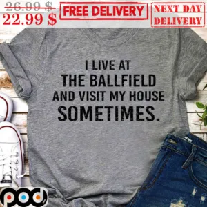 I Live At The Ballfield And Visit My House Sometimes Shirt