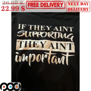 If They Ain't Supporting They Aint Important Shirt